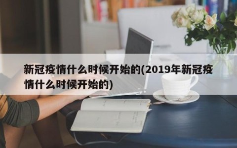 新冠疫情什么时候开始的(2019年新冠疫情什么时候开始的)