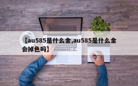 【au585是什么金,au585是什么金会掉色吗】