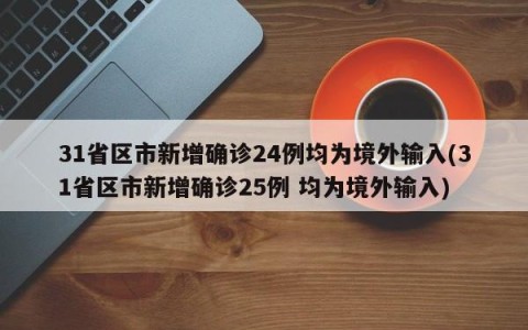 31省区市新增确诊24例均为境外输入(31省区市新增确诊25例 均为境外输入)