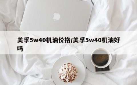 美孚5w40机油价格/美孚5w40机油好吗