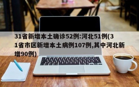 31省新增本土确诊52例:河北51例(31省市区新增本土病例107例,其中河北新增90例)