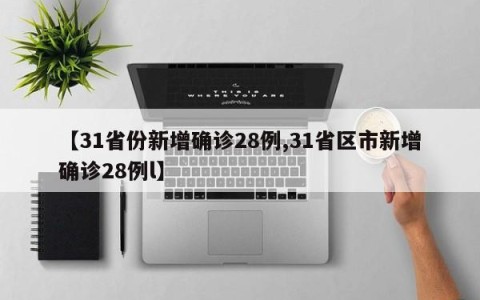 【31省份新增确诊28例,31省区市新增确诊28例l】