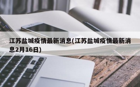 江苏盐城疫情最新消息(江苏盐城疫情最新消息2月16日)