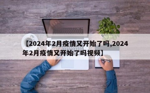 【2024年2月疫情又开始了吗,2024年2月疫情又开始了吗视频】