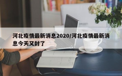 河北疫情最新消息2020/河北疫情最新消息今天又封了