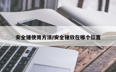 安全锤使用方法/安全锤放在哪个位置