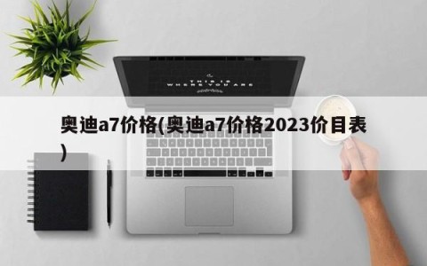 奥迪a7价格(奥迪a7价格2023价目表)