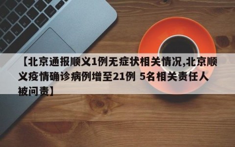 【北京通报顺义1例无症状相关情况,北京顺义疫情确诊病例增至21例 5名相关责任人被问责】