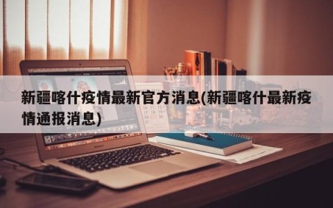 新疆喀什疫情最新官方消息(新疆喀什最新疫情通报消息)