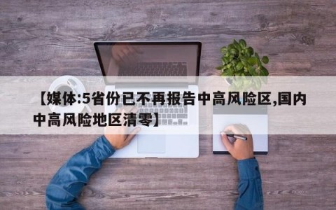 【媒体:5省份已不再报告中高风险区,国内中高风险地区清零】