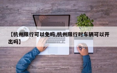 【杭州限行可以免吗,杭州限行时车辆可以开出吗】