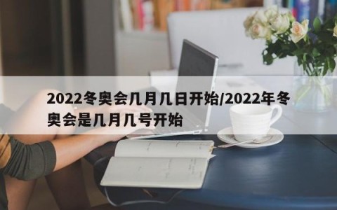 2022冬奥会几月几日开始/2022年冬奥会是几月几号开始