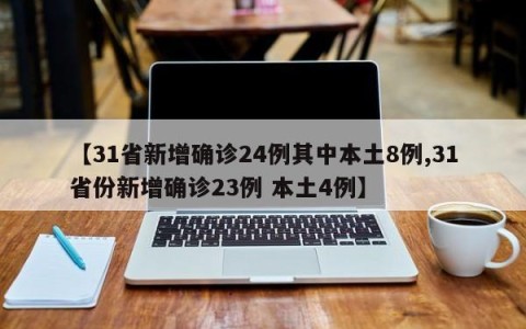 【31省新增确诊24例其中本土8例,31省份新增确诊23例 本土4例】