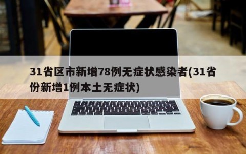 31省区市新增78例无症状感染者(31省份新增1例本土无症状)