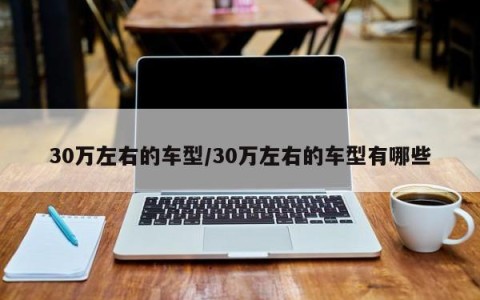 30万左右的车型/30万左右的车型有哪些