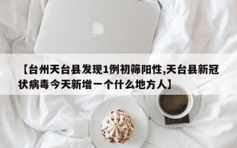 【台州天台县发现1例初筛阳性,天台县新冠状病毒今天新增一个什么地方人】