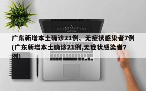 广东新增本土确诊21例、无症状感染者7例(广东新增本土确诊21例,无症状感染者7例)