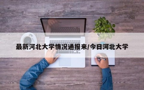 最新河北大学情况通报来/今日河北大学
