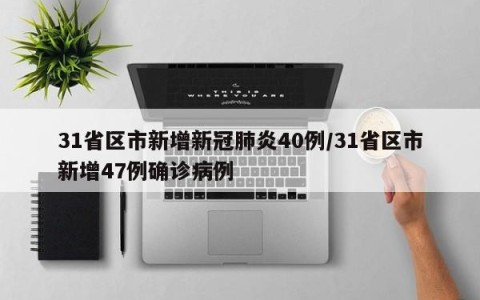 31省区市新增新冠肺炎40例/31省区市新增47例确诊病例