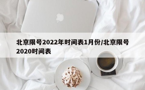 北京限号2022年时间表1月份/北京限号2020时间表