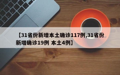 【31省份新增本土确诊117例,31省份新增确诊19例 本土4例】
