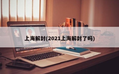 上海解封(2021上海解封了吗)