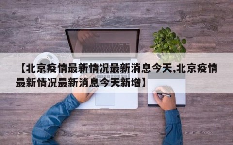 【北京疫情最新情况最新消息今天,北京疫情最新情况最新消息今天新增】