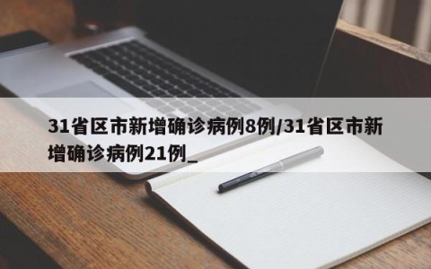 31省区市新增确诊病例8例/31省区市新增确诊病例21例_