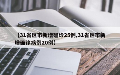 【31省区市新增确诊25例,31省区市新增确诊病例20例】