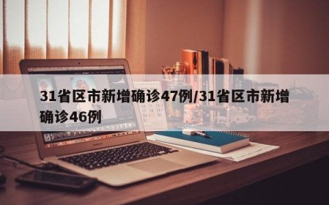 31省区市新增确诊47例/31省区市新增确诊46例