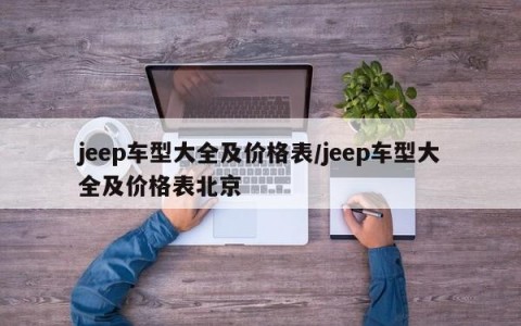 jeep车型大全及价格表/jeep车型大全及价格表北京