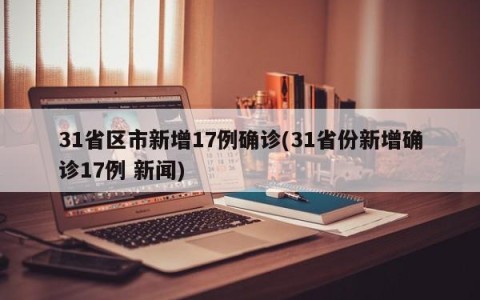 31省区市新增17例确诊(31省份新增确诊17例 新闻)