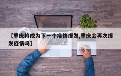 【重庆将成为下一个疫情爆发,重庆会再次爆发疫情吗】