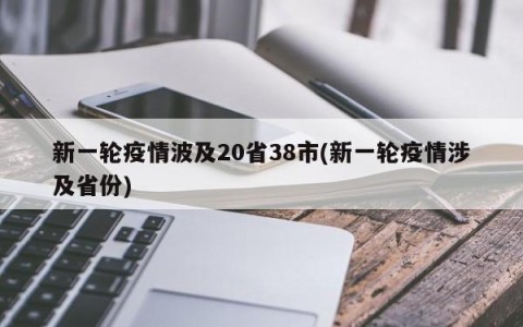 新一轮疫情波及20省38市(新一轮疫情涉及省份)