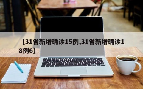 【31省新增确诊15例,31省新增确诊18例6】