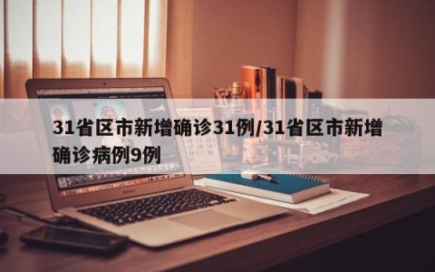 31省区市新增确诊31例/31省区市新增确诊病例9例