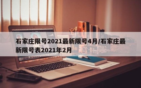 石家庄限号2021最新限号4月/石家庄最新限号表2021年2月