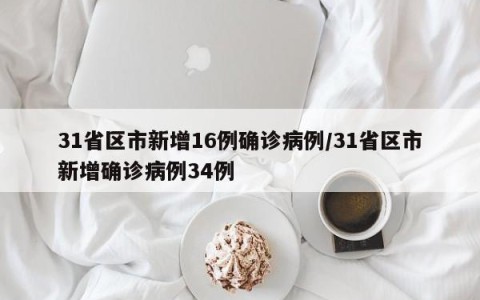 31省区市新增16例确诊病例/31省区市新增确诊病例34例