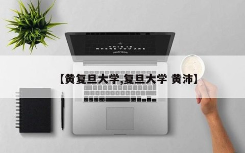 【黄复旦大学,复旦大学 黄沛】