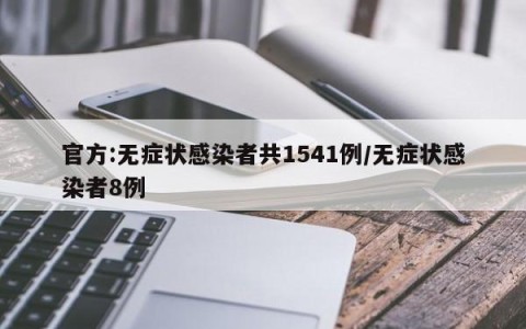 官方:无症状感染者共1541例/无症状感染者8例