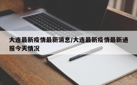 大连最新疫情最新消息/大连最新疫情最新通报今天情况