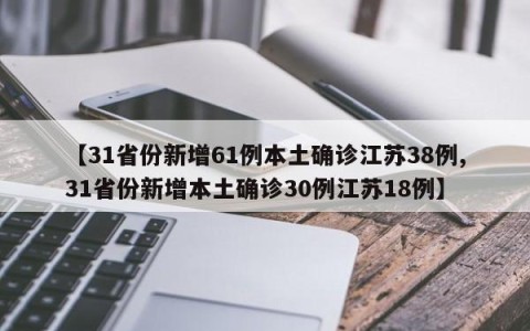 【31省份新增61例本土确诊江苏38例,31省份新增本土确诊30例江苏18例】