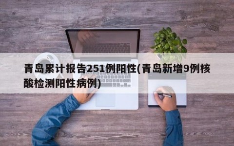 青岛累计报告251例阳性(青岛新增9例核酸检测阳性病例)