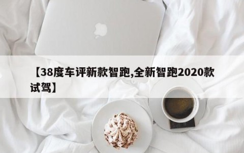 【38度车评新款智跑,全新智跑2020款试驾】