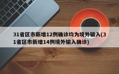 31省区市新增12例确诊均为境外输入(31省区市新增14例境外输入确诊)