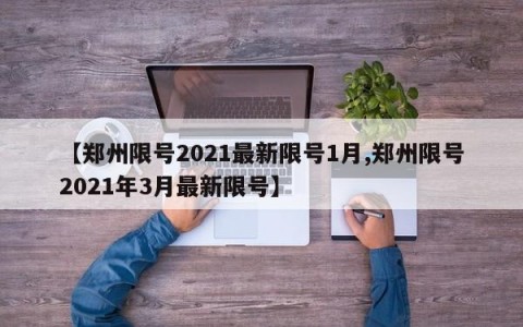 【郑州限号2021最新限号1月,郑州限号2021年3月最新限号】