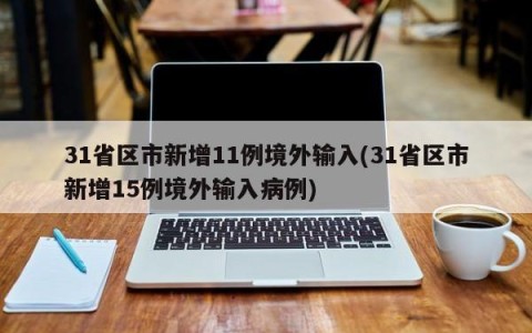 31省区市新增11例境外输入(31省区市新增15例境外输入病例)