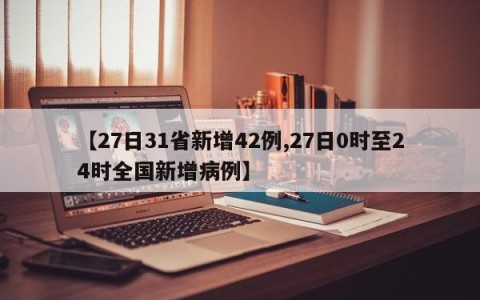【27日31省新增42例,27日0时至24时全国新增病例】