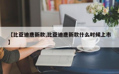 【比亚迪唐新款,比亚迪唐新款什么时候上市】