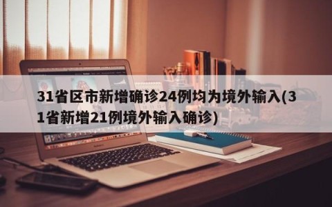 31省区市新增确诊24例均为境外输入(31省新增21例境外输入确诊)